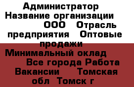 Администратор › Название организации ­ OptGrant, ООО › Отрасль предприятия ­ Оптовые продажи › Минимальный оклад ­ 23 000 - Все города Работа » Вакансии   . Томская обл.,Томск г.